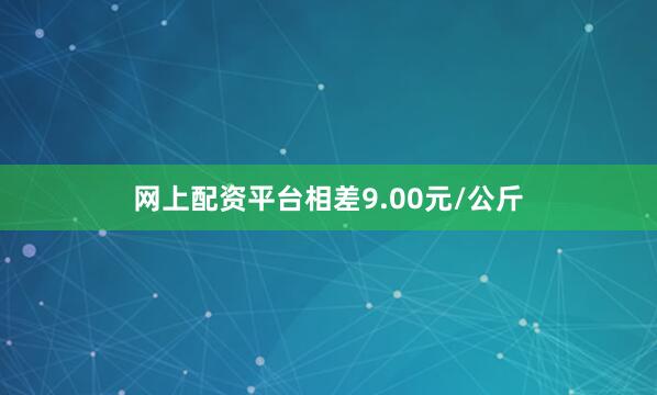网上配资平台相差9.00元/公斤