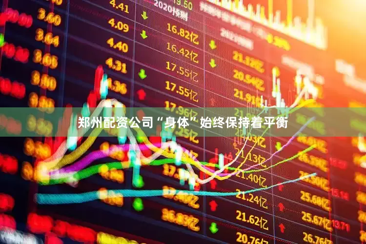 郑州配资公司“身体”始终保持着平衡