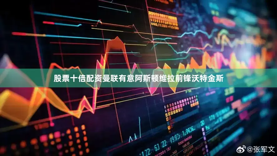股票十倍配资曼联有意阿斯顿维拉前锋沃特金斯
