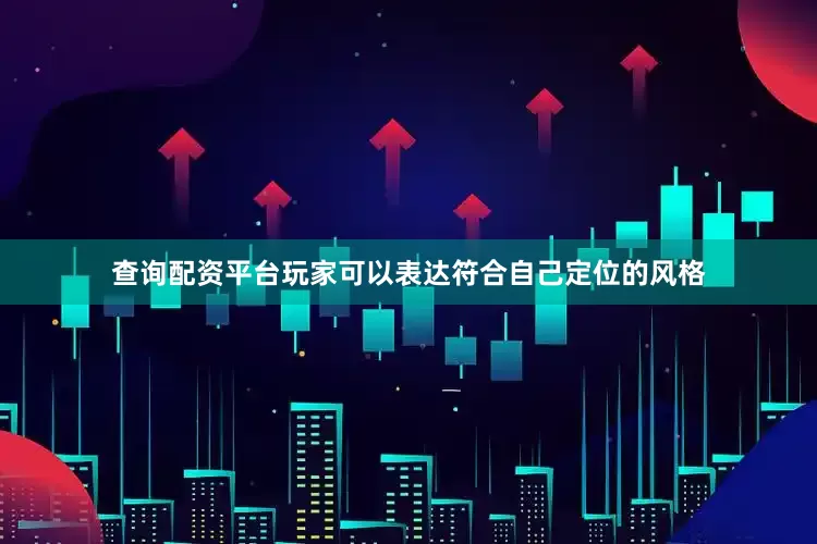 查询配资平台玩家可以表达符合自己定位的风格