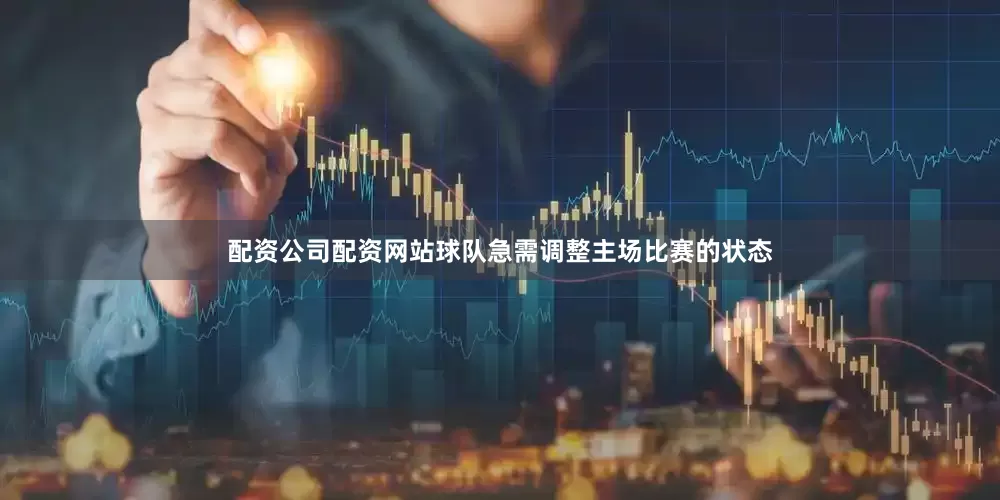 配资公司配资网站球队急需调整主场比赛的状态