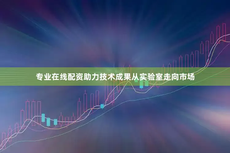 专业在线配资助力技术成果从实验室走向市场