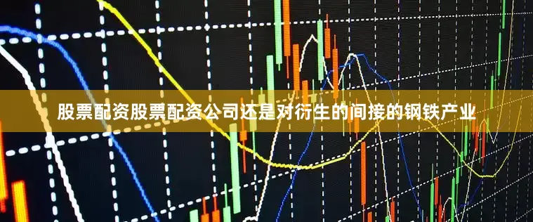 股票配资股票配资公司还是对衍生的间接的钢铁产业