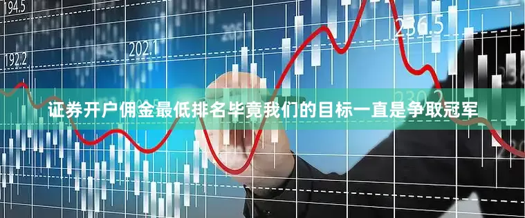 证券开户佣金最低排名毕竟我们的目标一直是争取冠军