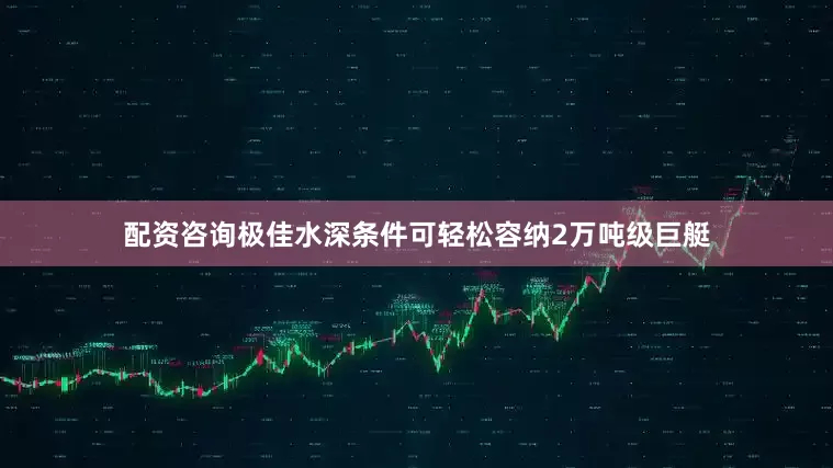 配资咨询极佳水深条件可轻松容纳2万吨级巨艇