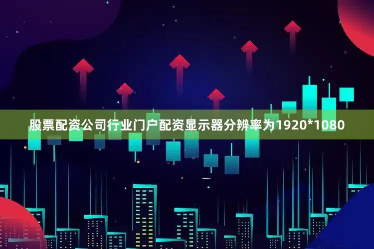 股票配资公司行业门户配资显示器分辨率为1920*1080