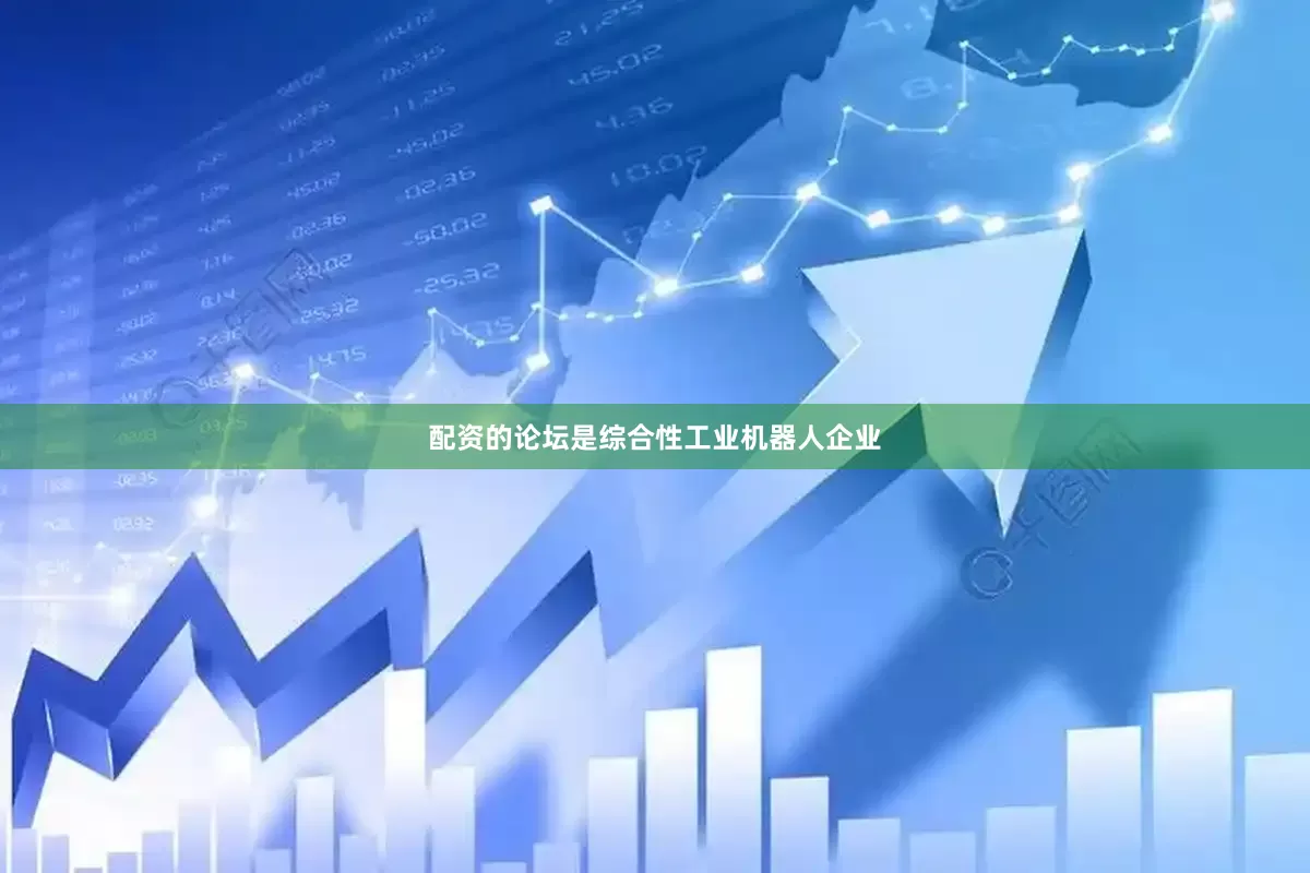 配资的论坛是综合性工业机器人企业