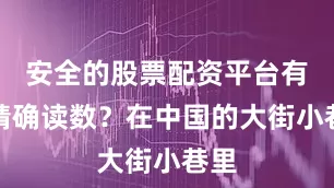 安全的股票配资平台有个精确读数？在中国的大街小巷里