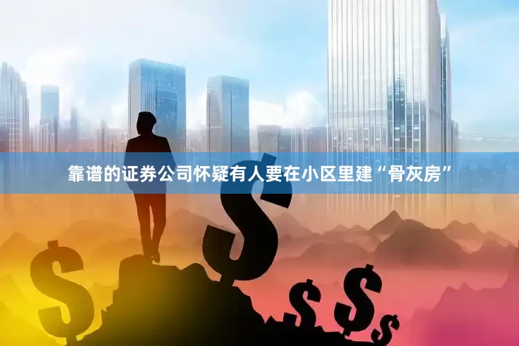 靠谱的证券公司怀疑有人要在小区里建“骨灰房”