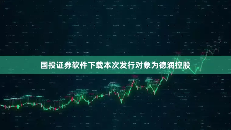 国投证券软件下载本次发行对象为德润控股