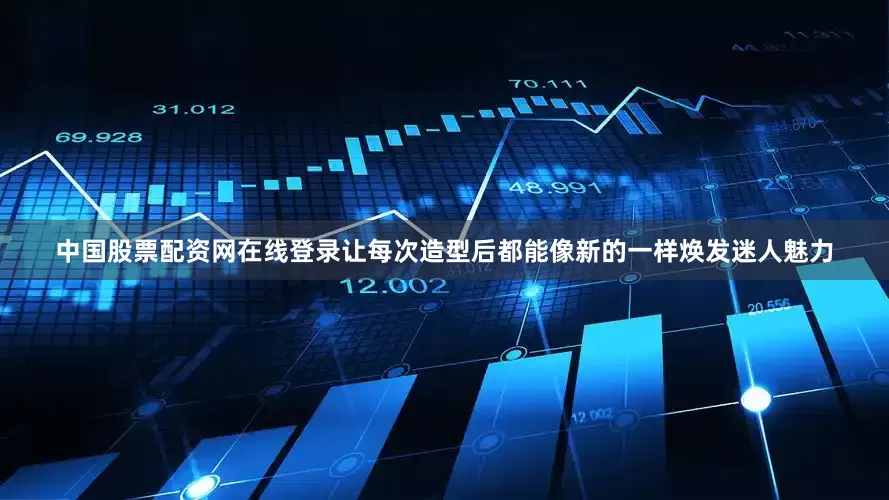 中国股票配资网在线登录让每次造型后都能像新的一样焕发迷人魅力