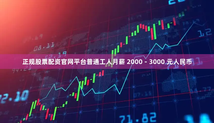 正规股票配资官网平台普通工人月薪 2000 - 3000 元人民币