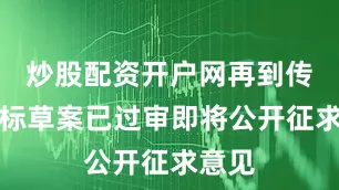 炒股配资开户网再到传出国标草案已过审即将公开征求意见
