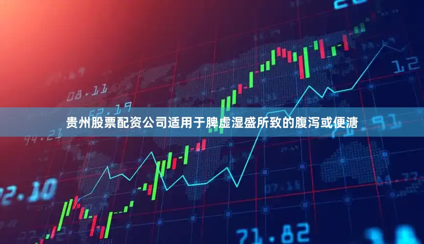 贵州股票配资公司适用于脾虚湿盛所致的腹泻或便溏